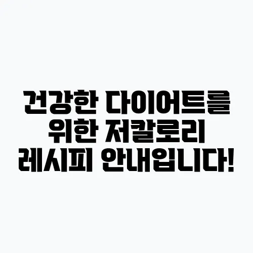 건강한 다이어트를 위한 저칼로리 레시피 안내입니다!