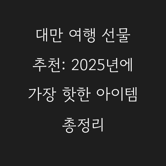 대만 여행 선물 추천: 2025년에 가장 핫한 아이템 총정리 대표 이미지