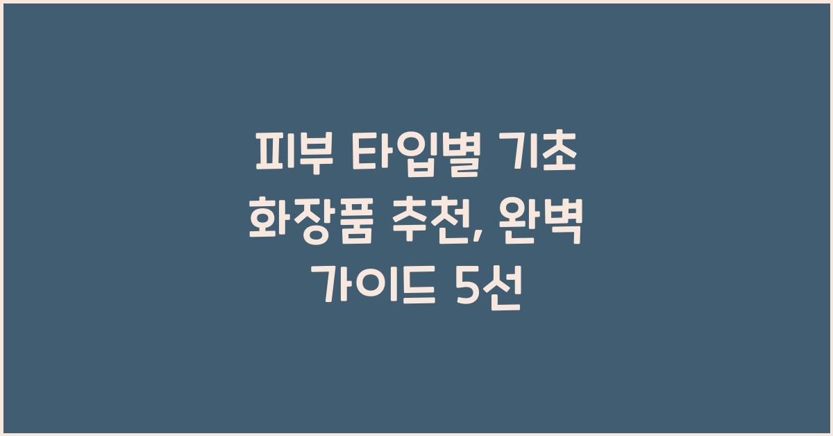 피부 타입별 기초 화장품 추천