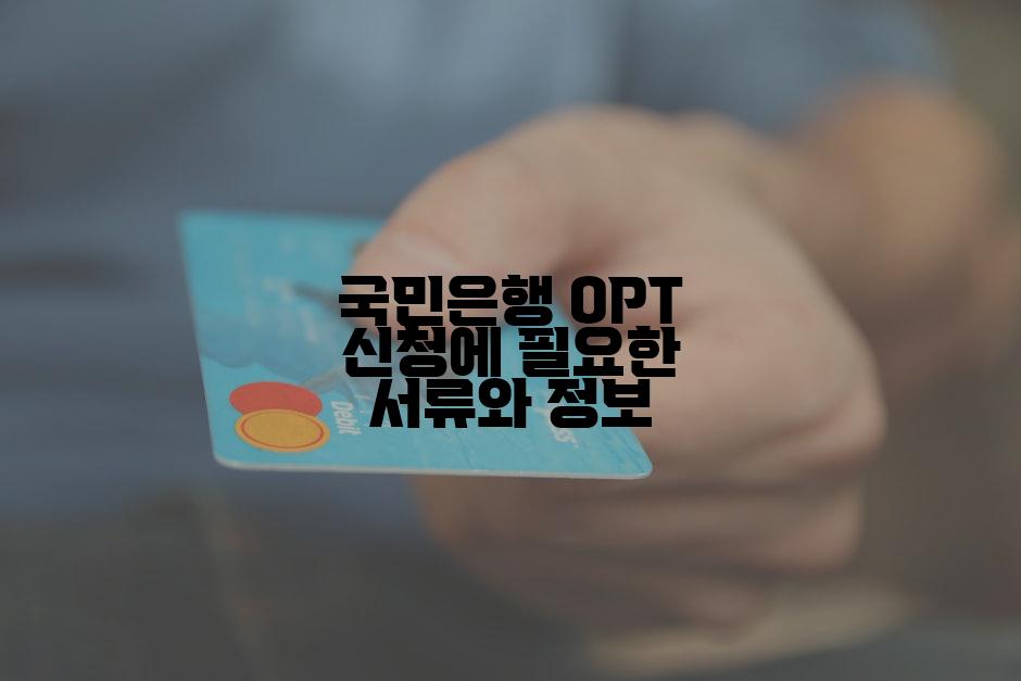 국민은행 OPT 신청에 필요한 서류와 정보