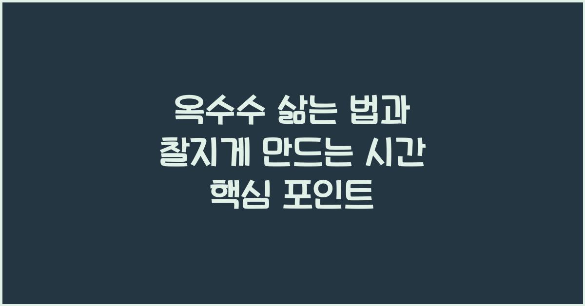 옥수수 삶는 법과 찰지게 만드는 시간