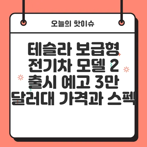 테슬라 보급형 전기차 모델 2 출시 예고 3만 달러대 가격과 스펙