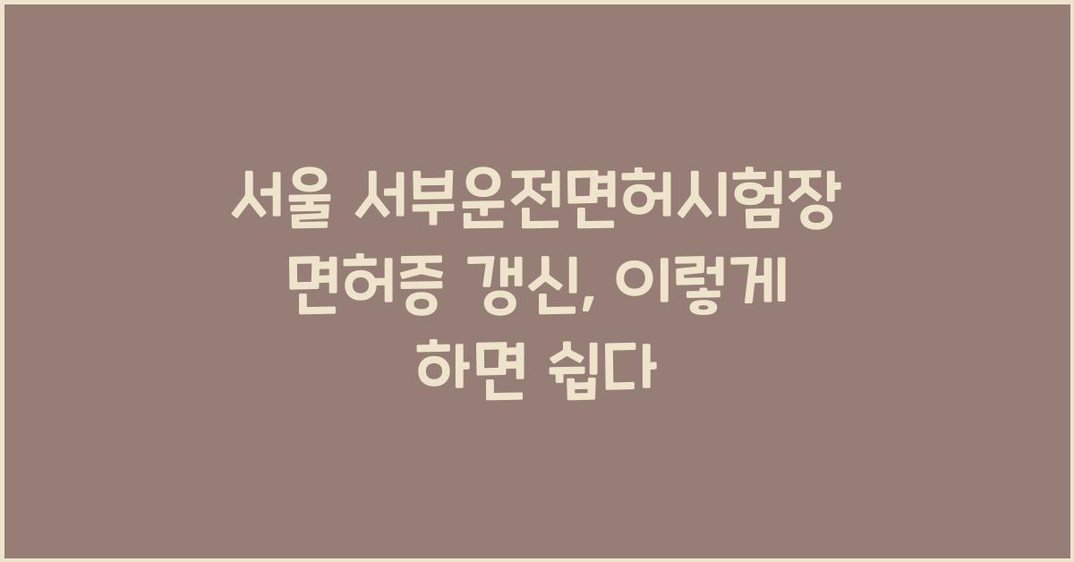 서울 서부운전면허시험장 면허증 갱신