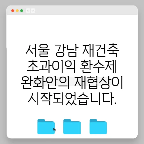 서울 강남 재건축 초과이익 환수제 완화안의 재협상이 시작되었습니다.