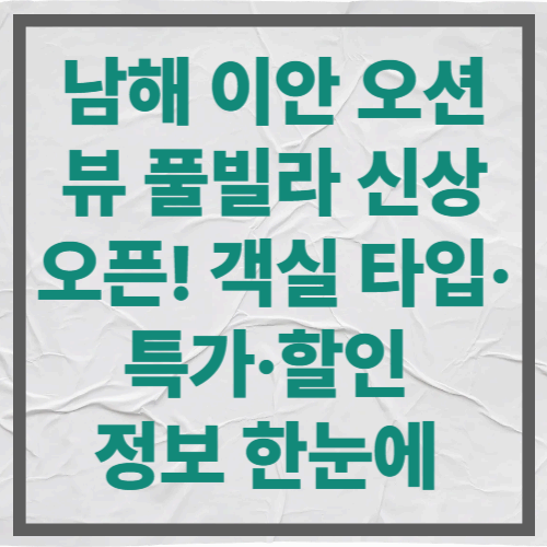 남해 이안 오션뷰 풀빌라 신상 오픈! 객실 타입·특가·할인 정보 한눈에