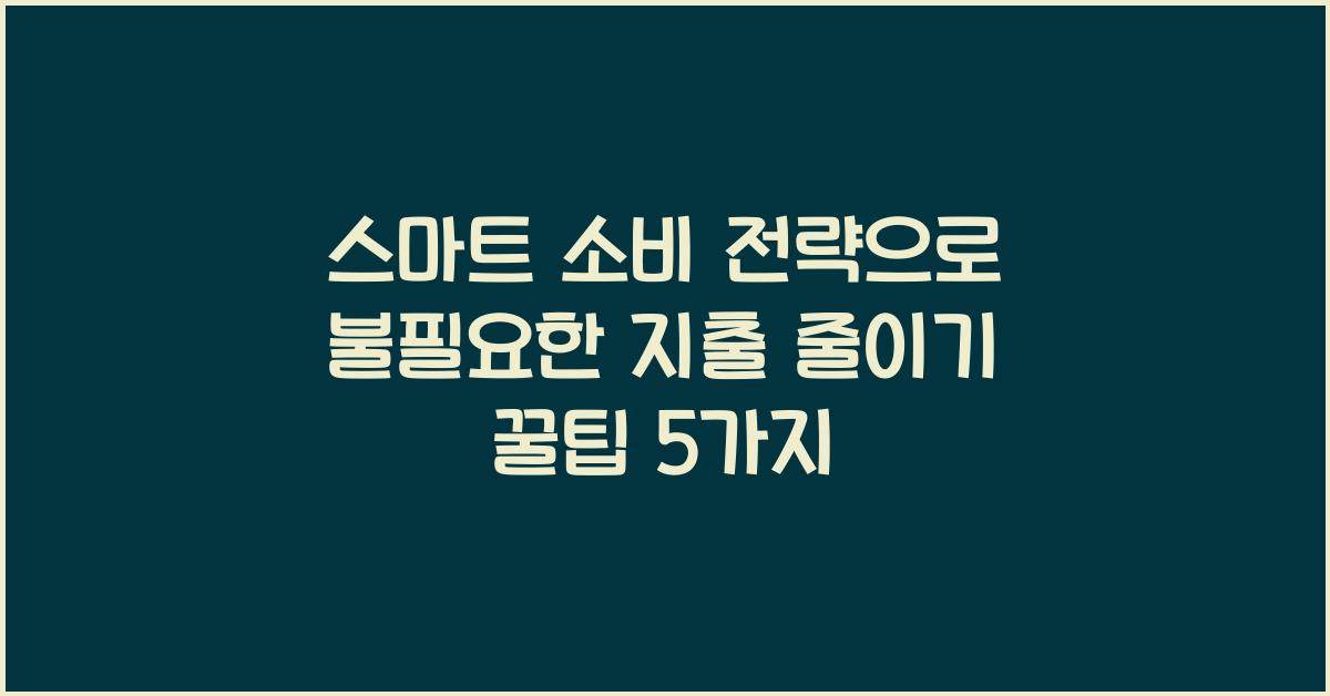 스마트 소비 전략으로 불필요한 지출 줄이기