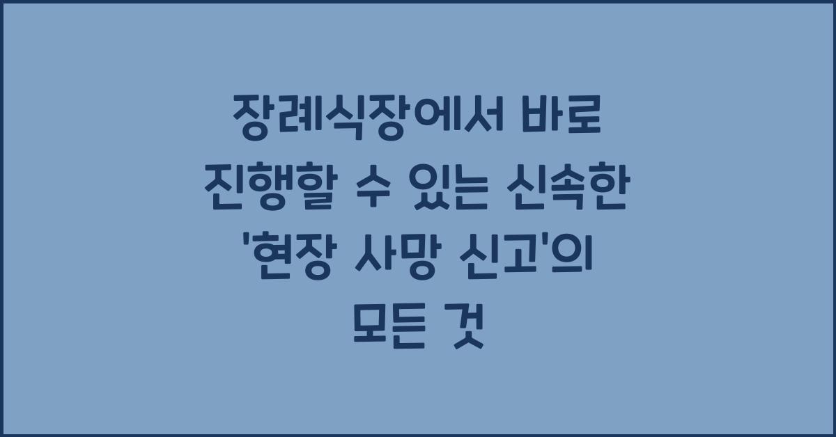 장례식장에서 바로 진행할 수 있는 신속한 '현장 사망 신고'