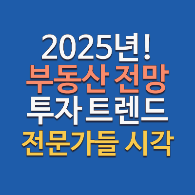 2025년 부동산 전망과 투자 트렌드, 전문가들의 시각