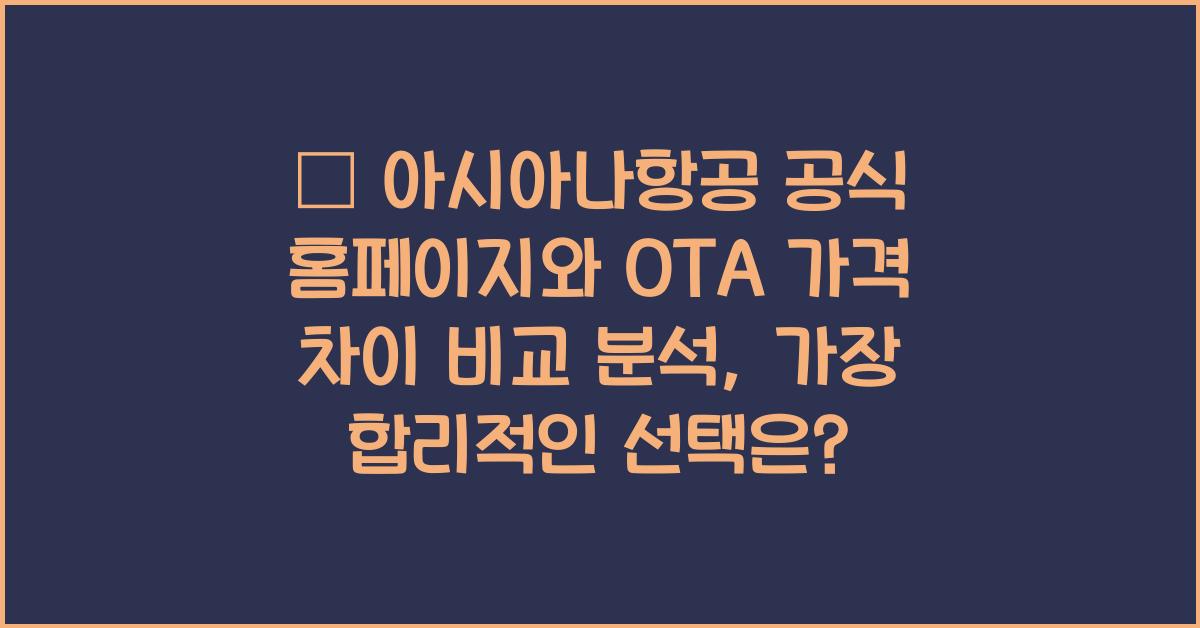 🌐 아시아나항공 공식 홈페이지와 OTA 가격 차이 비교 분석