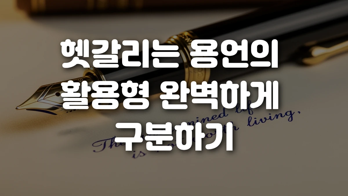 헷갈리는 용언의 활용형 완벽하게 구분하기