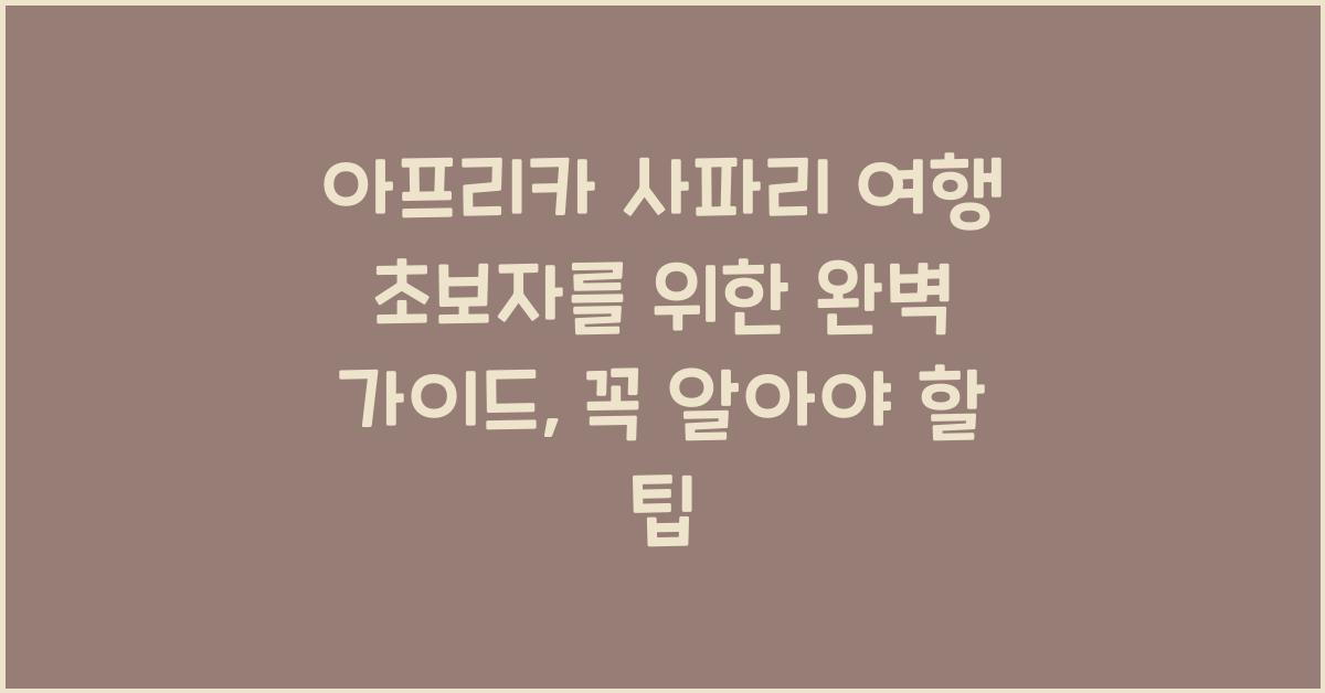 아프리카 사파리 여행 초보자를 위한 완벽 가이드
