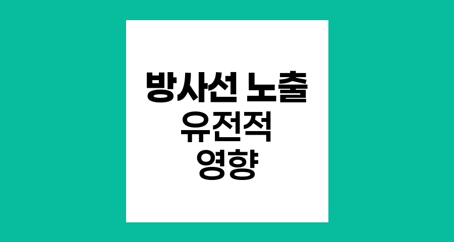방사선 노출과 유전적 영향, 방사선치료의 안전성 이해하기