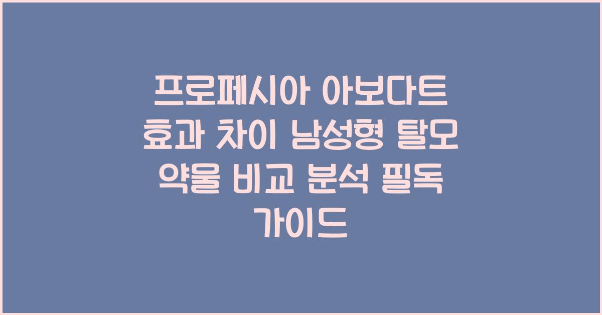 프로페시아 아보다트 효과 차이 남성형 탈모 약물 비교 분석