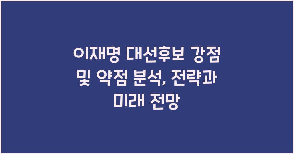 이재명 대선후보 강점 및 약점