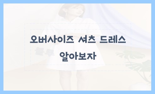 오버사이즈 셔츠 드레스 알아보자
