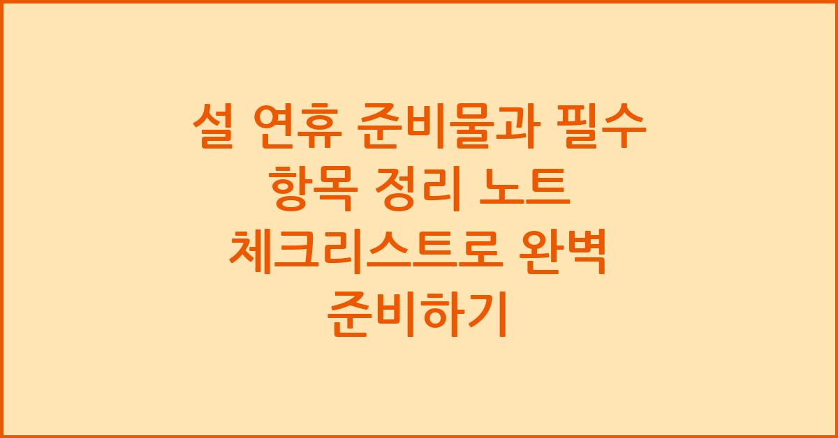 설 연휴 준비물과 필수 항목 정리 노트
