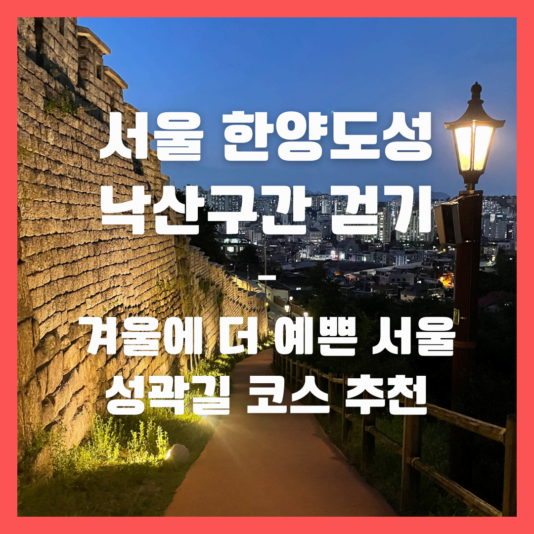 서울 한양도성 낙산구간 걷기 – 겨울에 더 예쁜 서울 성곽길 코스 추천