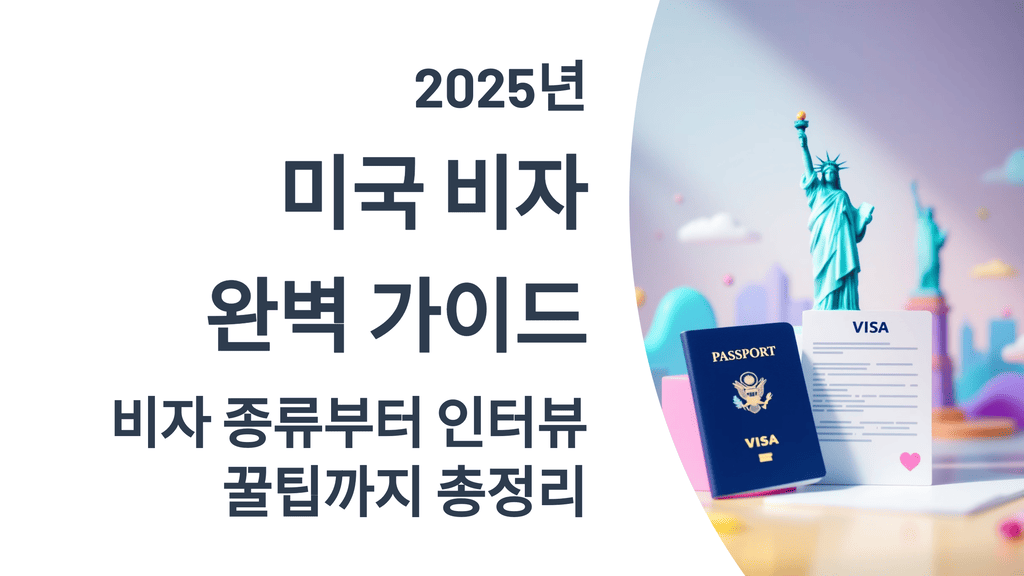 2025년 미국 비자 완벽 가이드: 비자 종류부터 인터뷰 꿀팁까지 총정리
