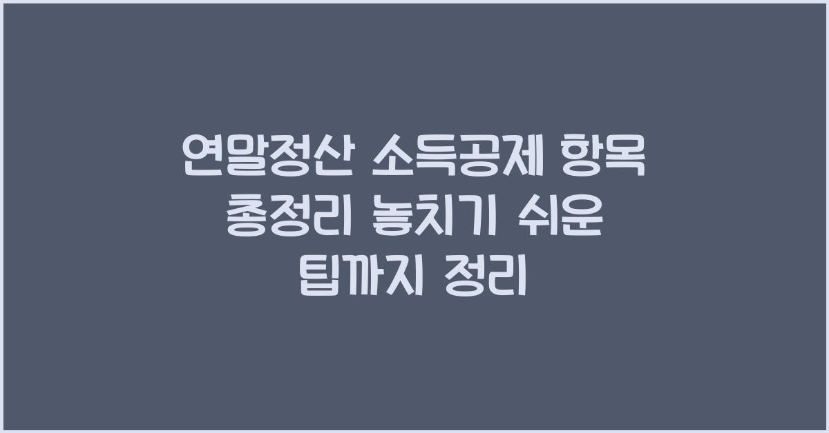 연말정산 소득공제 항목 총정리 놓치기 쉬운 항목까지 정리