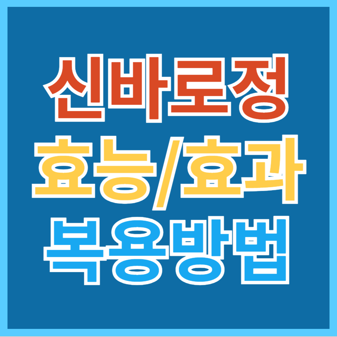 신바로정 캡슐 효능, 효과 및 복용 방법, 주의사항 알아보기