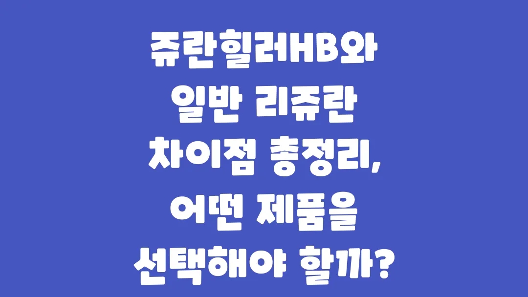 쥬란힐러HB와 일반 리쥬란 차이점 총정리 어떤 제품을 선택해야 할까?