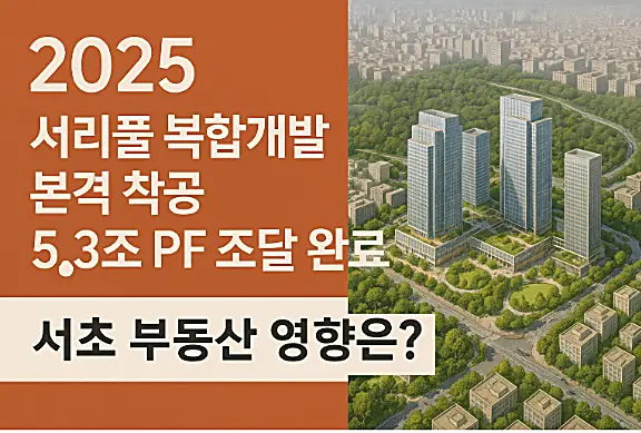 2025 서리풀 복합개발 본격 착공|5.3조 PF 조달 완료, 서초 집값 영향은?