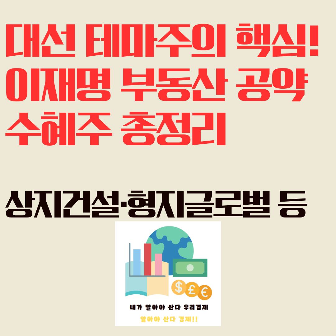 대선 테마주의 핵심! 이재명 부동산 공약 수혜주 총정리 (상지건설·형지글로벌 등)