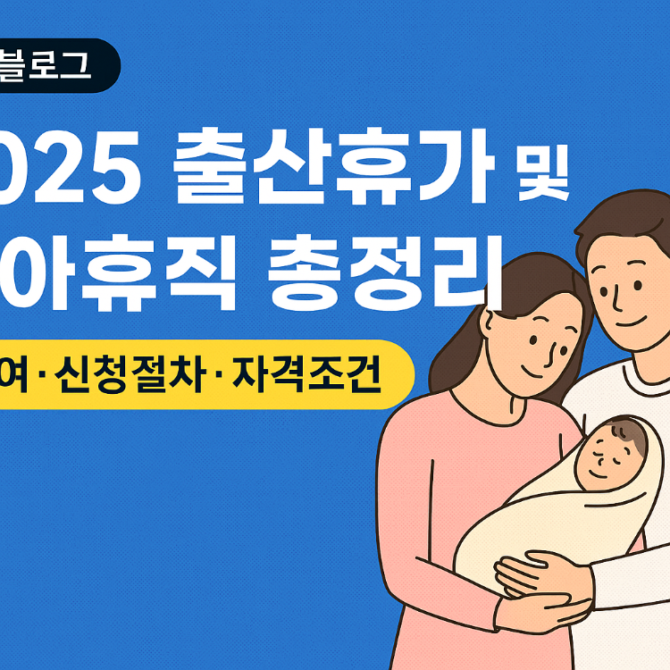 2025 출산휴가 및 육아휴직 총정리 (급여&middot;신청절차&middot;자격조건)