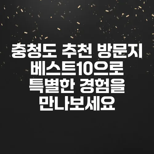 충청도 추천 방문지 베스트10으로 특별한 경험을 만나보세요
