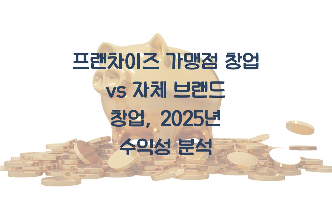 프랜차이즈 가맹점 창업 vs 자체 브랜드 창업, 어떤 것이 더 수익성이 좋을까?