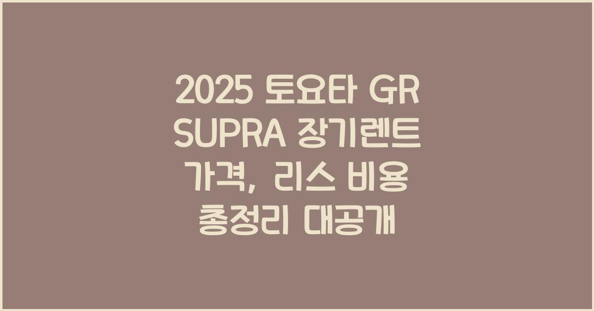 2025 토요타 GR SUPRA 장기렌트 가격, 리스 비용 총정리