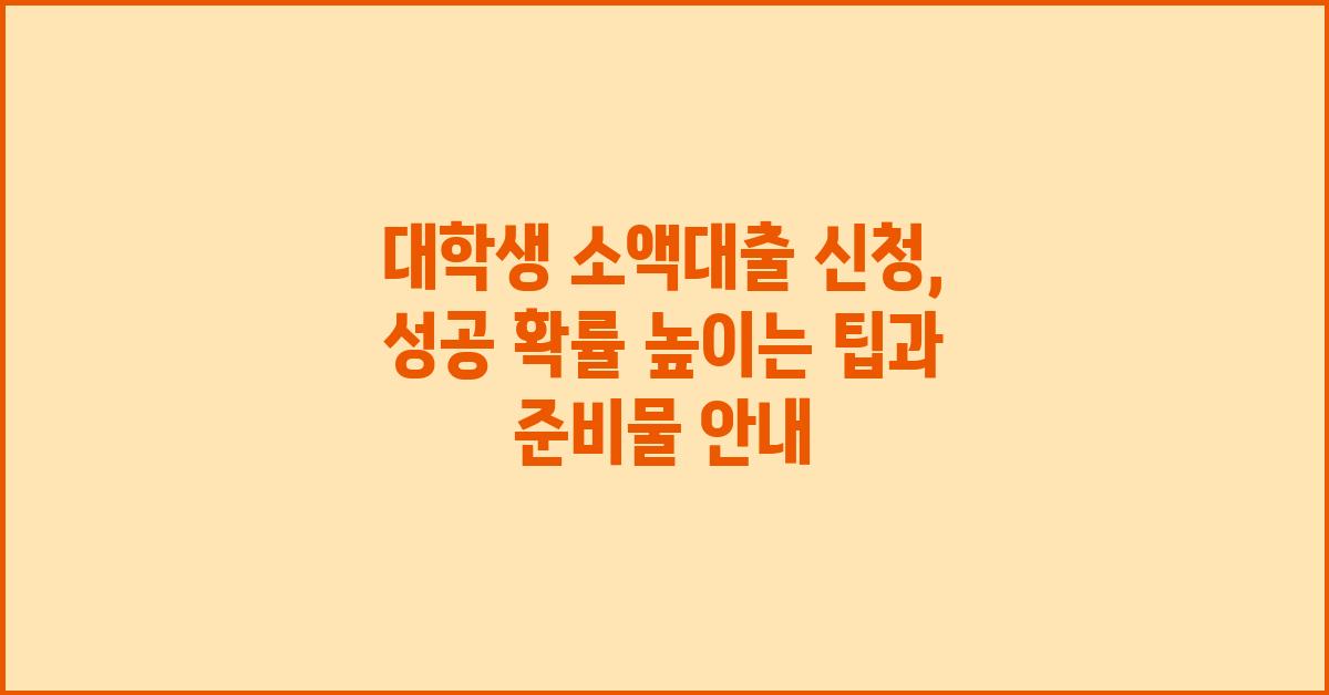 대학생 소액대출 신청, 성공 확률 높이는 팁