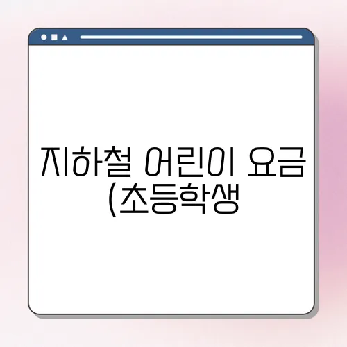 지하철 어린이 요금 (초등학생, 청소년) 어린이 교통카드