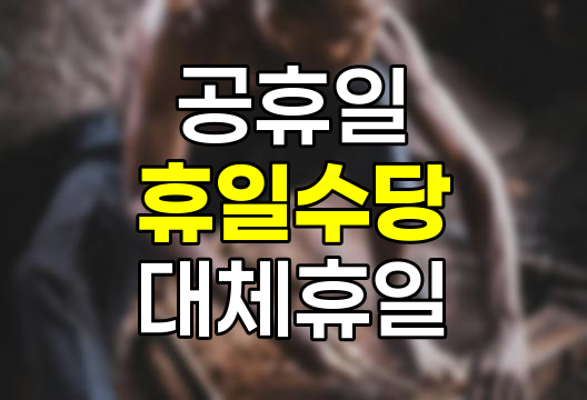 공휴일 휴일수당, 대체휴일, 보상휴가 상세 안내 2025년 최신 정보