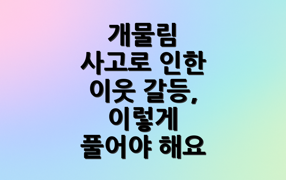 개물림 사고로 인한 이웃 갈등, 이렇게 풀어야 해요