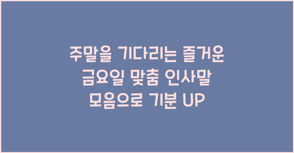 주말을 기다리는 즐거운 금요일 맞춤 인사말 모음