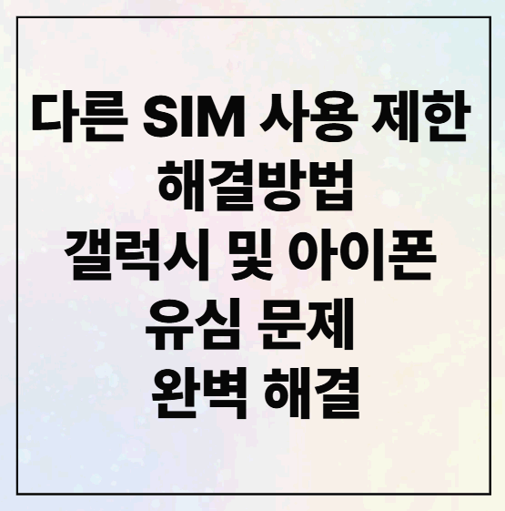 다른 SIM 사용 제한 해결방법 + 갤럭시 및 아이폰 유심 문제 완벽 해결
