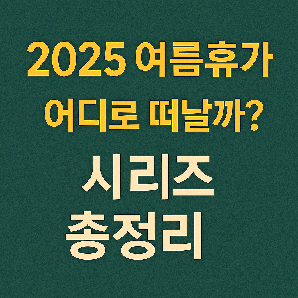 2025 여름휴가, 어디로 떠날까? 시리즈 총정리