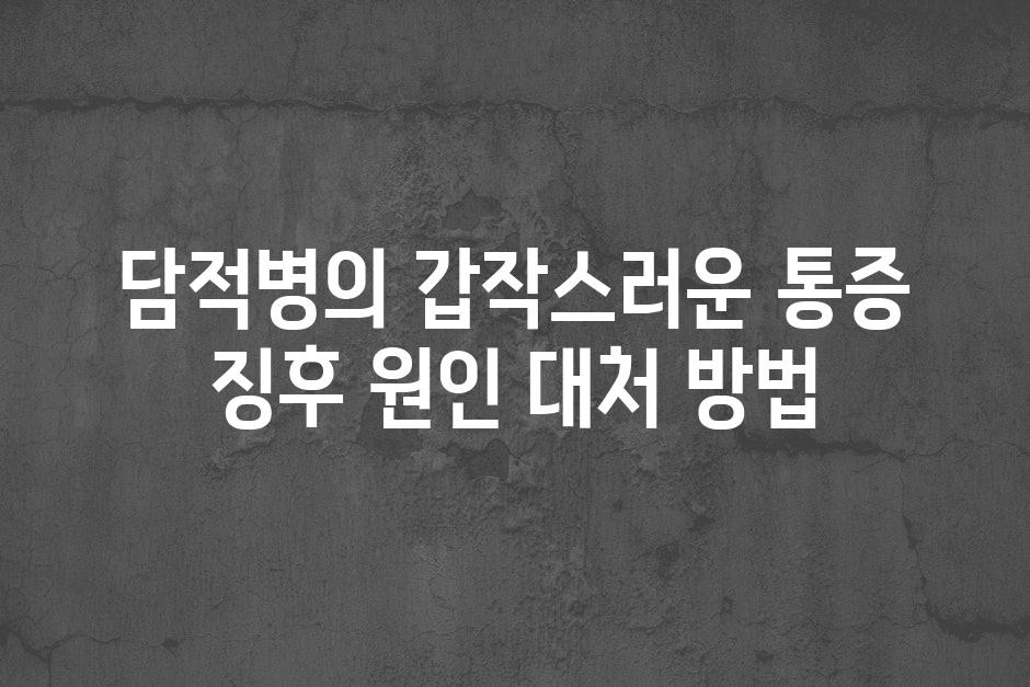 담적병의 갑작스러운 통증 징후 원인 대처 방법