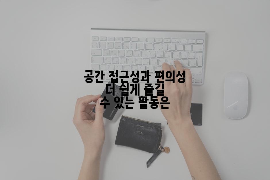 공간 접근성과 편의성 더 쉽게 즐길 수 있는 활동은