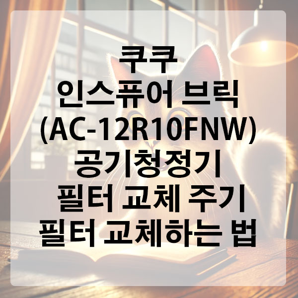 쿠쿠 인스퓨어 브릭 (AC-12R10FNW) 공기청정기 필터 교체 주기 및 필터 교체하는 법