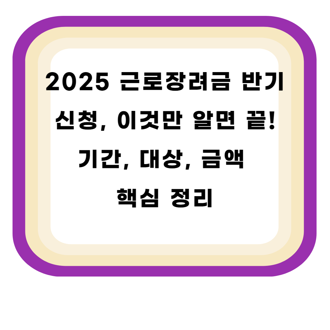 2025 근로장려금 반기 신청, 이것만 알면 끝! 기간, 대상, 금액 핵심 정리