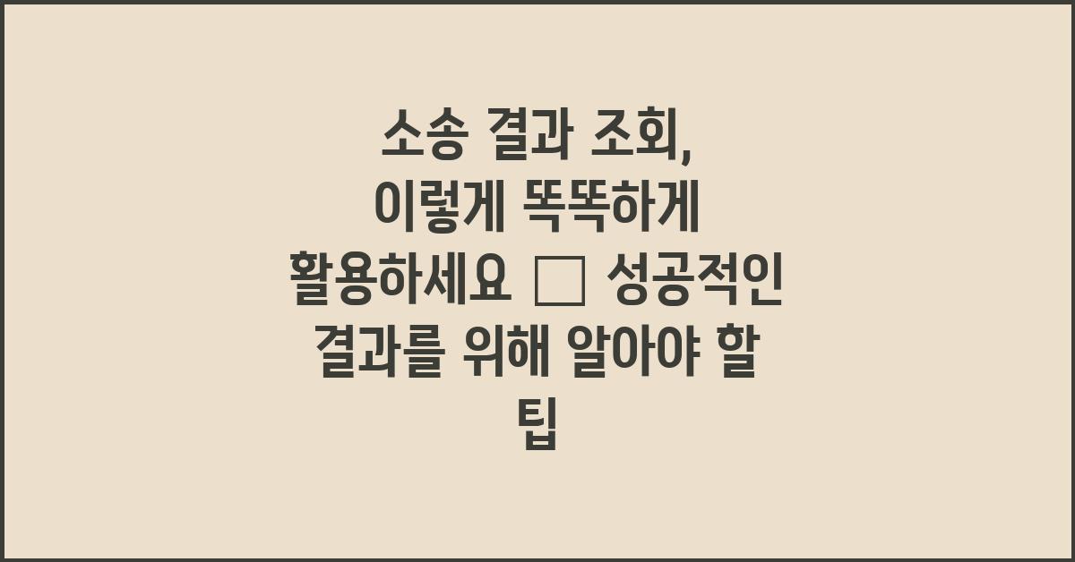 소송 결과 조회, 이렇게 똑똑하게 활용하세요