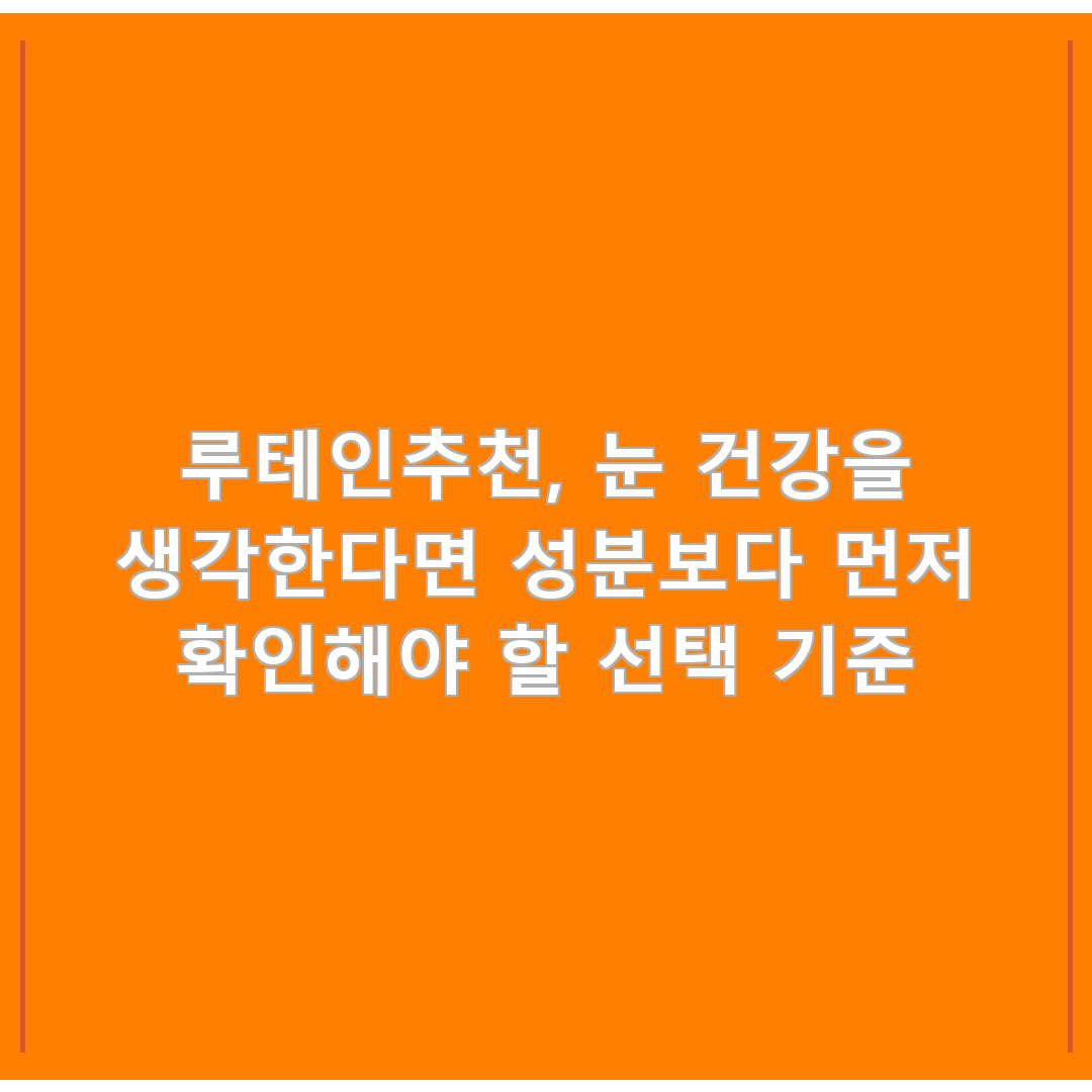 루테인추천, 눈 건강을 생각한다면 성분보다 먼저 확인해야 할 선택 기준