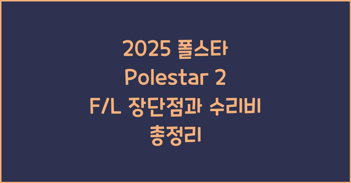 2025 폴스타 Polestar 2 F/L 장단점 결함 수리비