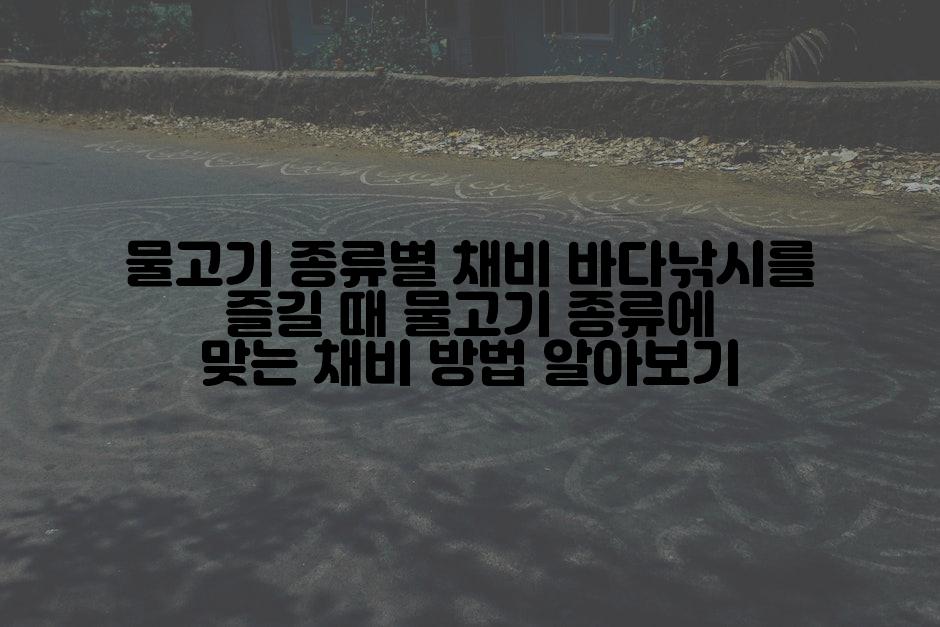 물고기 종류별 채비 바다낚시를 즐길 때 물고기 종류에 맞는 채비 방법 알아보기
