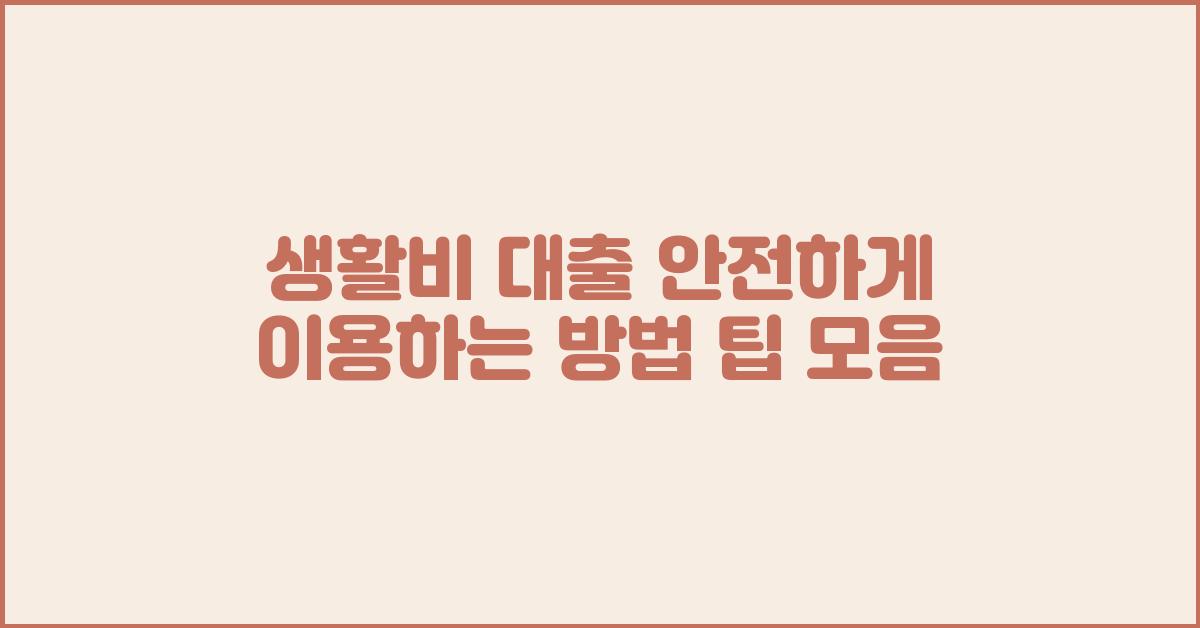 생활비 대출, 안전하게 이용하는 방법