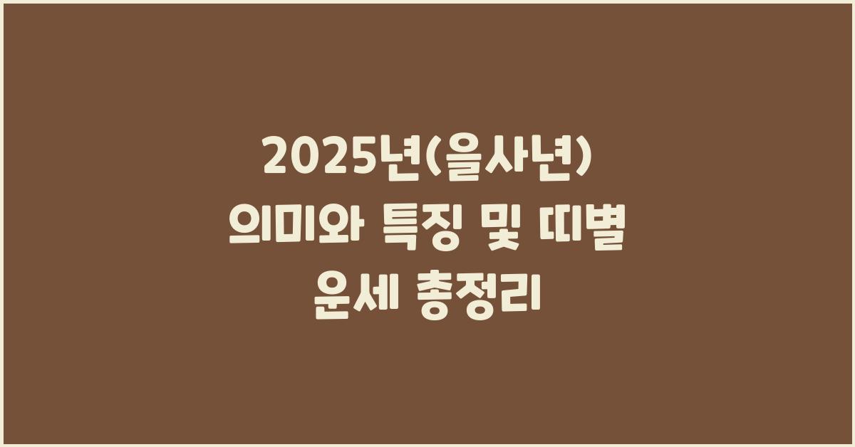 2025년(을사년) 의미와 특징및 띠별 운세 및 특징