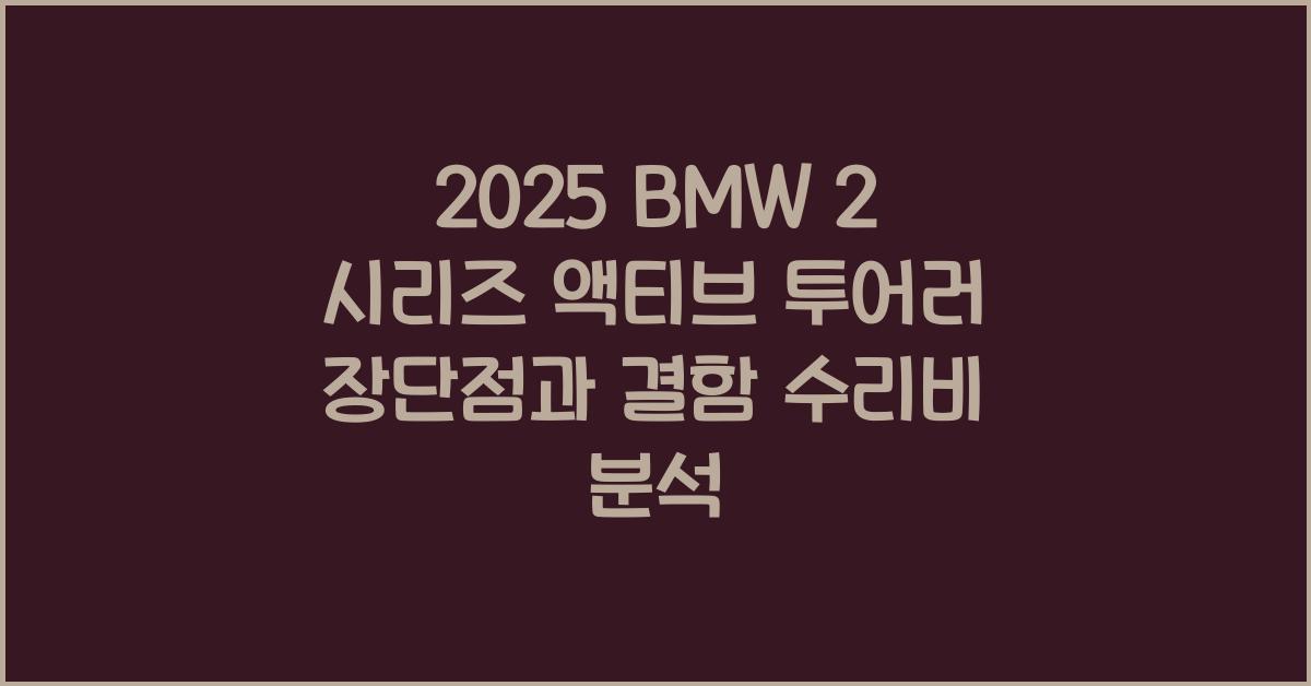2025 BMW 2 시리즈 액티브 투어러 장단점 결함 수리비