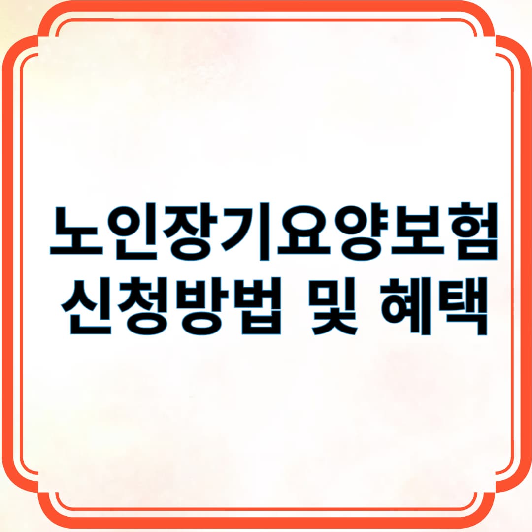 노인장기요양보험 신청방법 및 혜택